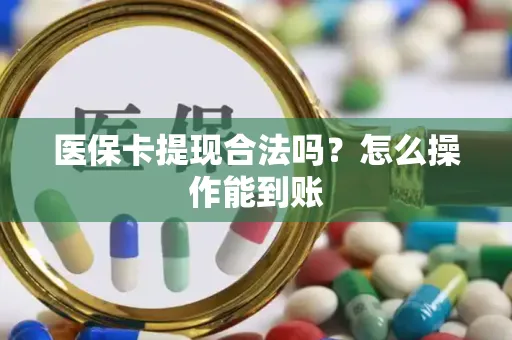医保卡提现合法吗？怎么操作能到账